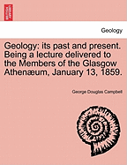 Geology: Its Past and Present. Being a Lecture Delivered to the Members of the Glasgow Athenaeum, January 13, 1859.