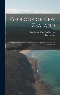 Geology of New Zealand: In Explanation of the Geographical & Topographical Atlas of New Zealand - Von Hochstetter, Ferdinand, and Petermann, A