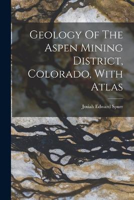 Geology Of The Aspen Mining District, Colorado, With Atlas - Spurr, Josiah Edward