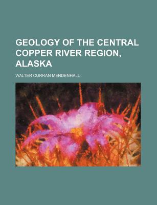 Geology of the Central Copper River Region, Alaska - Mendenhall, Walter Curran