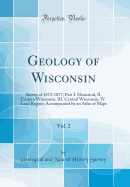 Geology of Wisconsin, Vol. 2: Survey of 1873-1877; Part I. Historical, II. Eastern Wisconsin, III. Central Wisconsin, IV. Lead Region; Accompanied by an Atlas of Maps (Classic Reprint)