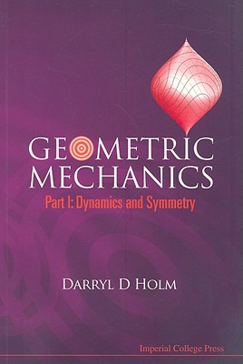 Geometric Mechanics - Part I: Dynamics and Symmetry - Holm, Darryl D