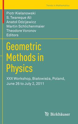 Geometric Methods in Physics: XXX Workshop, Bialowieza, Poland, June 26 to July 2, 2011 - Kielanowski, Piotr (Editor), and Ali, S. Twareque (Editor), and Odzijewicz, Anatol (Editor)