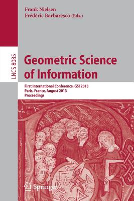 Geometric Science of Information: First International Conference, Gsi 2013, Paris, France, August 28-30, 2013, Proceedings - Nielsen, Frank (Editor), and Barbaresco, Frdric (Editor)