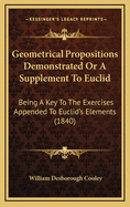 Geometrical Propositions Demonstrated or a Supplement to Euclid: Being a Key to the Exercises Appended to Euclid's Elements (1840)