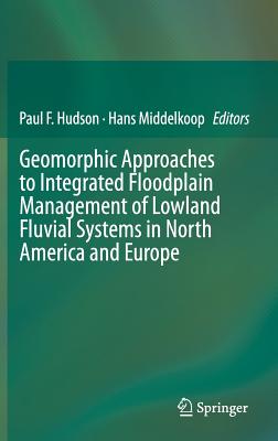 Geomorphic Approaches to Integrated Floodplain Management of Lowland Fluvial Systems in North America and Europe - Hudson, Paul F (Editor), and Middelkoop, Hans (Editor)