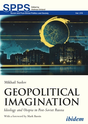 Geopolitical Imagination: Ideology and Utopia in Post-Soviet Russia - Suslov, Mikhail, and Umland, Andreas (Series edited by), and Bassin, Mark (Foreword by)