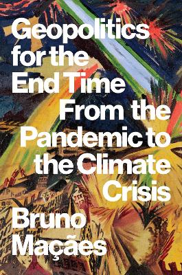 Geopolitics for the End Time: From the Pandemic to the Climate Crisis - Macaes, Bruno
