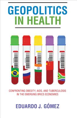 Geopolitics in Health: Confronting Obesity, AIDS, and Tuberculosis in the Emerging BRICS Economies - Gmez, Eduardo J.