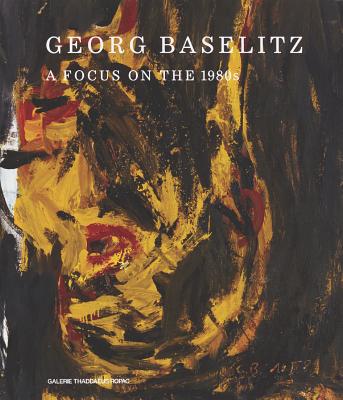 Georg Baselitz: A Focus on the 1980s - Baselitz, Georg, and Doyle, Oona (Editor), and Corbett, Kelsey (Editor)