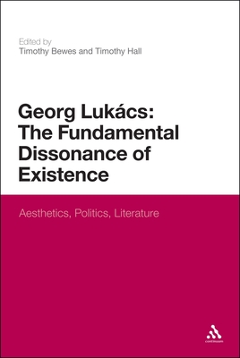 Georg Lukacs: The Fundamental Dissonance of Existence: Aesthetics, Politics, Literature - Bewes, Timothy (Editor), and Hall, Timothy (Editor)