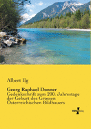 Georg Raphael Donner: Gedenkschrift zum 200. Jahrestage der Geburt des Grossen sterreichischen Bildhauers