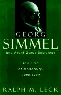 Georg Simmel and Avant-Garde Sociology: The Birth of Modernity, 1880-1920 - Leck, Ralph M