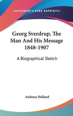 Georg Sverdrup, The Man And His Message 1848-1907: A Biographical Sketch - Helland, Andreas