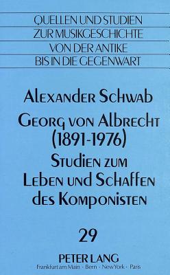 Georg Von Albrecht (1891 - 1976)-Studien Zum Leben Und Schaffen Des Komponisten - Von Albrecht, Christiane (Editor), and Schwab, Alexander