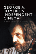 George A. Romero's Independent Cinema: Horror, Industry, Economics