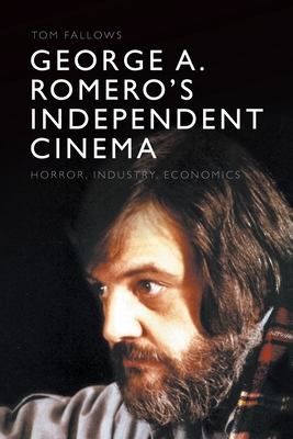 George A. Romero's Independent Cinema: Horror, Industry, Economics - Fallows, Tom