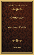 George Ade: Warmhearted Satirist