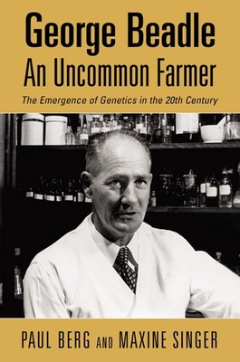 George Beadle, an Uncommon Farmer: The Emergence of Genetics in the 20th Century - Berg, Paul