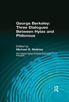 George Berkeley: Three Dialogues Between Hylas and Philonous (Longman Library of Primary Sources in Philosophy) - Berkeley, George B., and Mathias, Michael B. (Editor), and Kolak, Daniel (Editor)