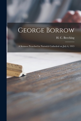 George Borrow: a Sermon Preached in Norwich Cathedral on July 6, 1913 - Beeching, H C (Henry Charles) 1859 (Creator)