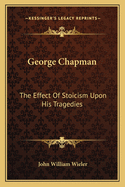 George Chapman: The Effect Of Stoicism Upon His Tragedies