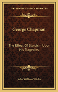 George Chapman: The Effect of Stoicism Upon His Tragedies