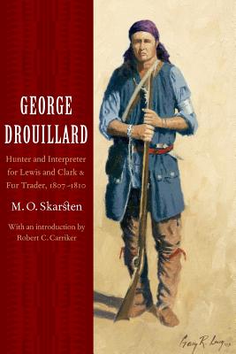 George Drouillard: Hunter and Interpreter for Lewis and Clark and Fur Trader, 1807-1810 - Skarsten, M O, and Carriker, Robert C (Introduction by)