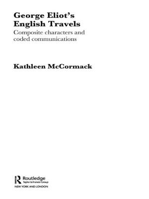 George Eliot's English Travels: Composite Characters and Coded Communications - McCormack, Kathleen