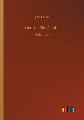 George Eliot's Life: Volume 1 - Cross, J W