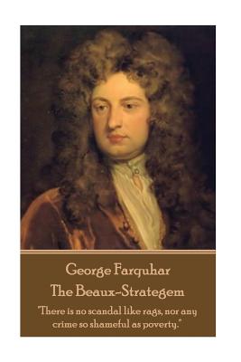 George Farquhar - The Beaux-Strategem: "There is no scandal like rags, nor any crime so shameful as poverty." - Farquhar, George