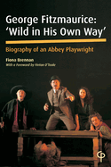 George Fitzmaurice: 'Wild in his Own Way': Biography of an Abbey Playwright