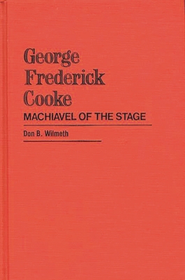 George Frederick Cooke: Machiavel of the Stage - Wilmeth, Don B