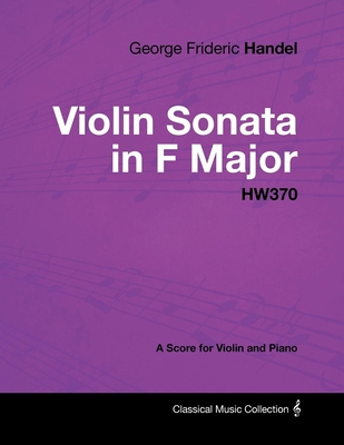 George Frideric Handel - Violin Sonata in F Major - HW370 - A Score for Violin and Piano - Handel, George Frideric