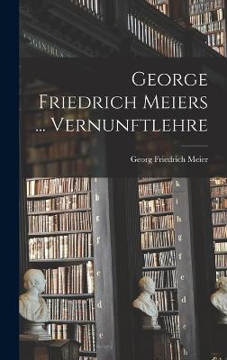 George Friedrich Meiers ... Vernunftlehre - Meier, Georg Friedrich