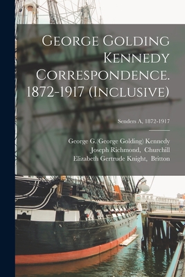 George Golding Kennedy Correspondence. 1872-1917 (inclusive); Senders A, 1872-1917 - Kennedy, George G (George Golding) 18 (Creator), and Churchill, Joseph Richmond (Creator), and Britton, Elizabeth Gertrude...