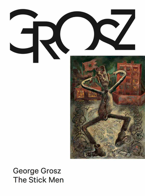 George Grosz: The Stick Men - Grosz, George (Artist), and Arnet, Heather (Text by), and Delage, Alice (Text by)