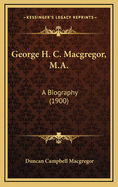 George H. C. MacGregor, M.A.: A Biography (1900)