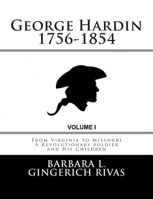 George Hardin 1756-1854: From Virginia to Missouri A Revolutionary Soldier and His Children - Rivas, Barbara L Gingerich