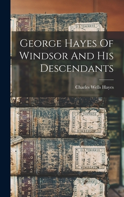 George Hayes Of Windsor And His Descendants - Hayes, Charles Wells
