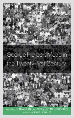 George Herbert Mead in the Twenty-first Century - Burke, F. Thomas (Editor), and Skowronski, Krzysztof (Editor), and Aboulafia, Mitchell (Contributions by)