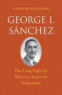 George I. Sanchez: The Long Fight for Mexican American Integration
