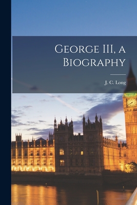 George III, a Biography - Long, J C (John Cuthbert) 1892- (Creator)