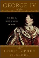 George IV: The Rebel Who Would Be King
