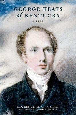 George Keats of Kentucky: A Life - Crutcher, Lawrence M, and Kleber, John E (Foreword by)