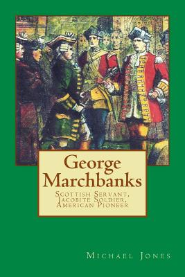 George Marchbanks: Scottish Servant, Jacobite Soldier, American Pioneer - Jones, Michael Dan