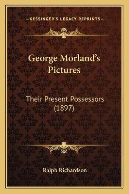 George Morland's Pictures: Their Present Possessors (1897) - Richardson, Ralph, Dr.