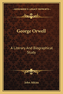 George Orwell: A Literary and Biographical Study