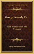 George Peabody, Esq.: With a Letter from the President