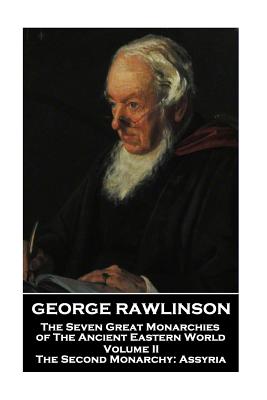 George Rawlinson - The Seven Great Monarchies of The Ancient Eastern World - Volume II: The Second Monarchy: Assyria - Rawlinson, George